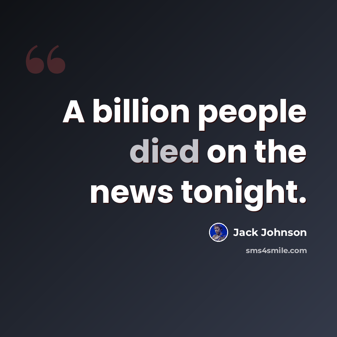 “A billion people died on the news tonight.” quote by Jack Johnson