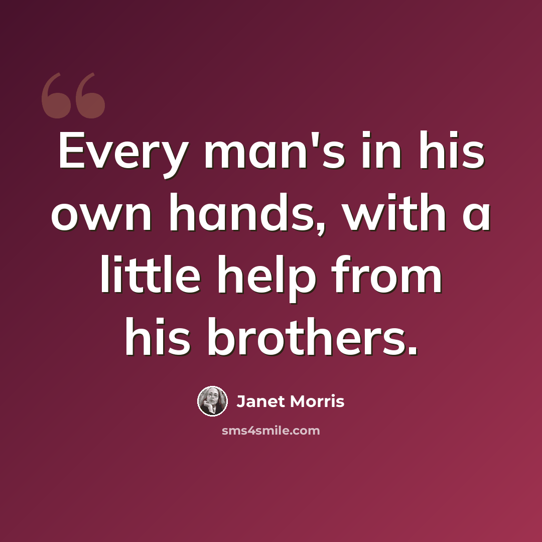 “Every man's in his own hands, with a little help from his brothers.” quote by Janet Morris