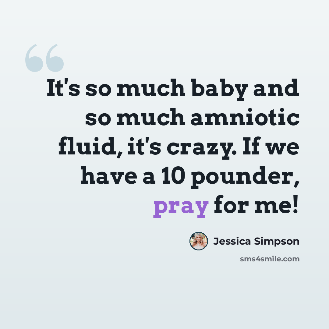 “It's so much baby and so much amniotic fluid, it's crazy. If we have a 10 pounder, pray for me!” quote by Jessica Simpson