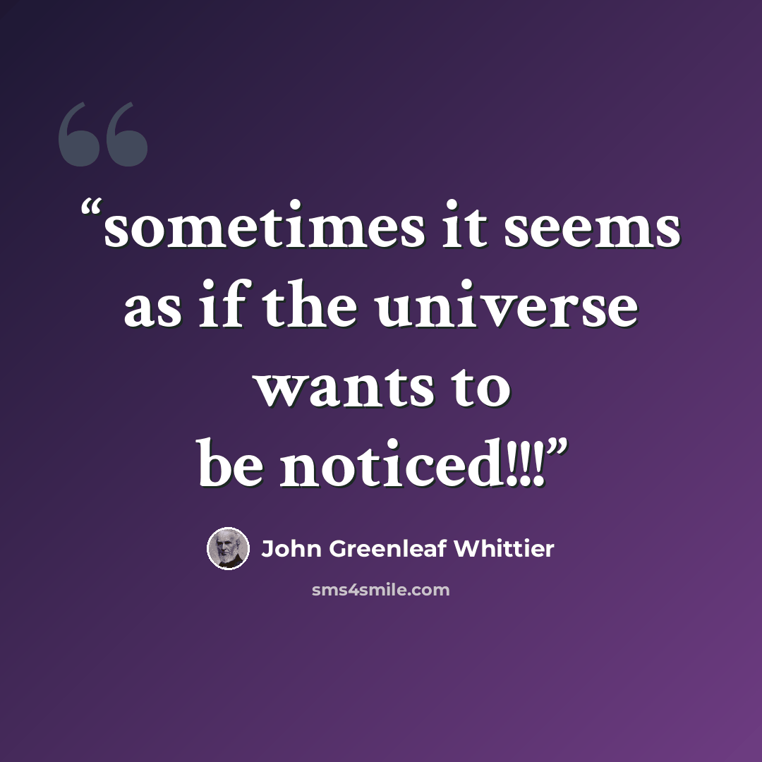 “sometimes it seems as if the universe wants to be noticed!!!” quote by John Greenleaf Whittier