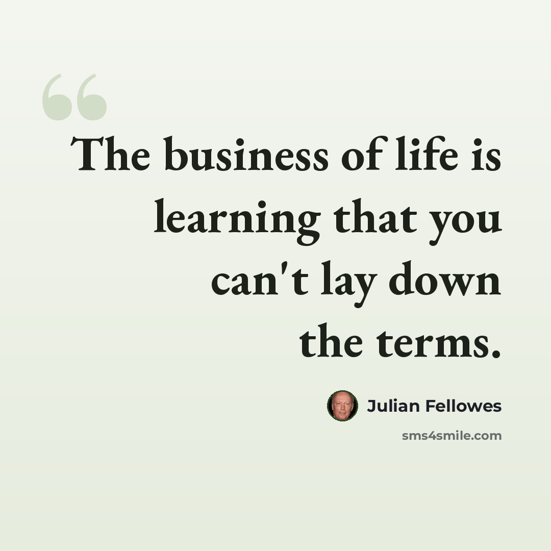 “The business of life is learning that you can't lay down the terms.” quote by Julian Fellowes