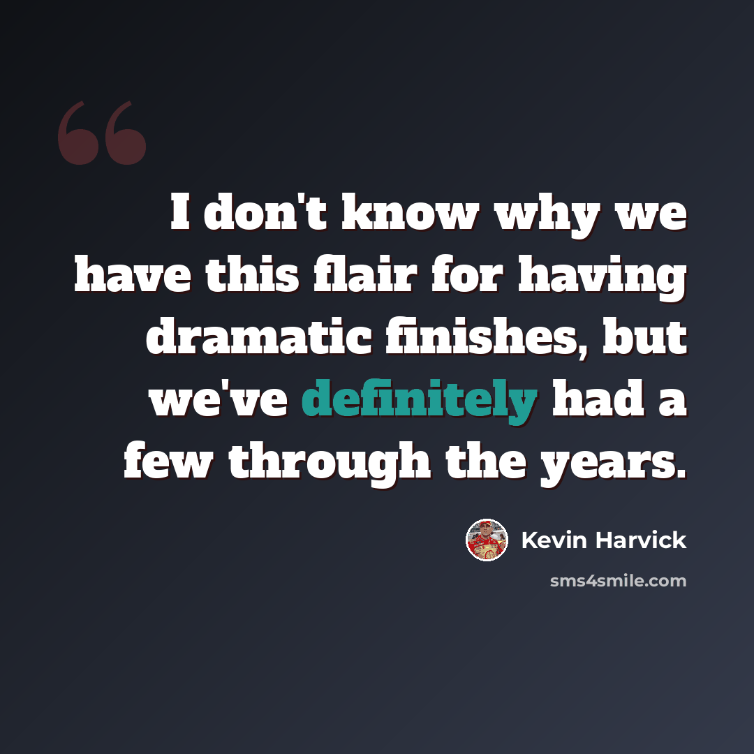 “I don't know why we have this flair for having dramatic finishes, but we've definitely had a few through the years.” quote by Kevin Harvick