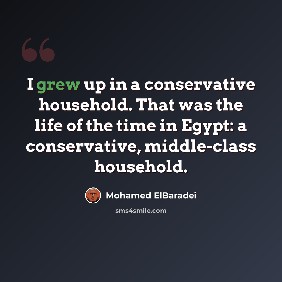“I grew up in a conservative household. That was the life of the time in Egypt: a conservative, middle-class household.” quote by Mohamed ElBaradei