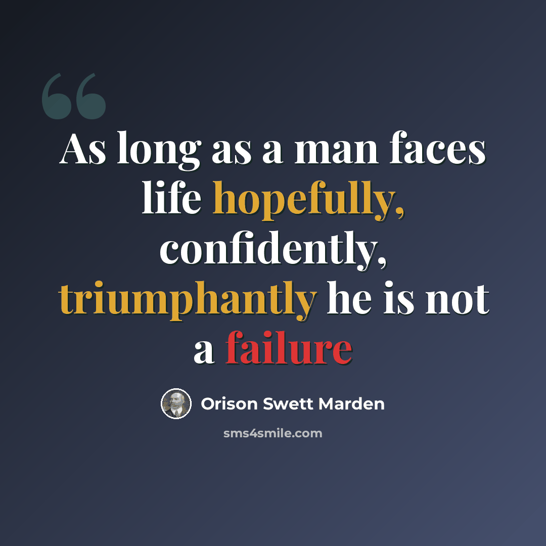 “As long as a man faces life hopefully, confidently, triumphantly he is not a failure” quote by Orison Swett Marden