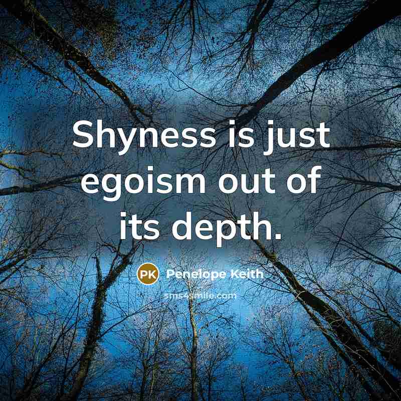 “Shyness is just egoism out of its depth.” quote by Penelope Keith