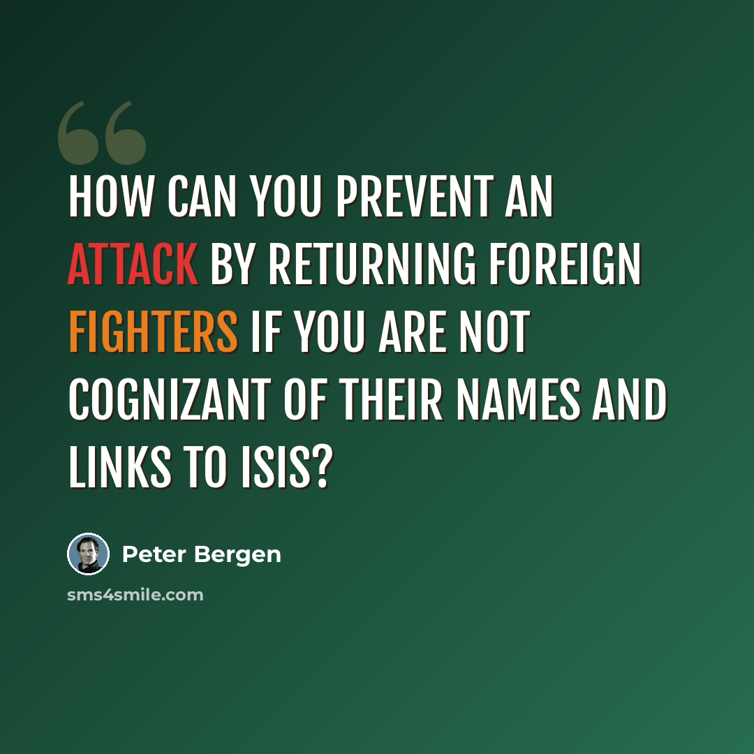 “How can you prevent an attack by returning foreign fighters if you are not cognizant of their names and links to ISIS?” quote by Peter Bergen