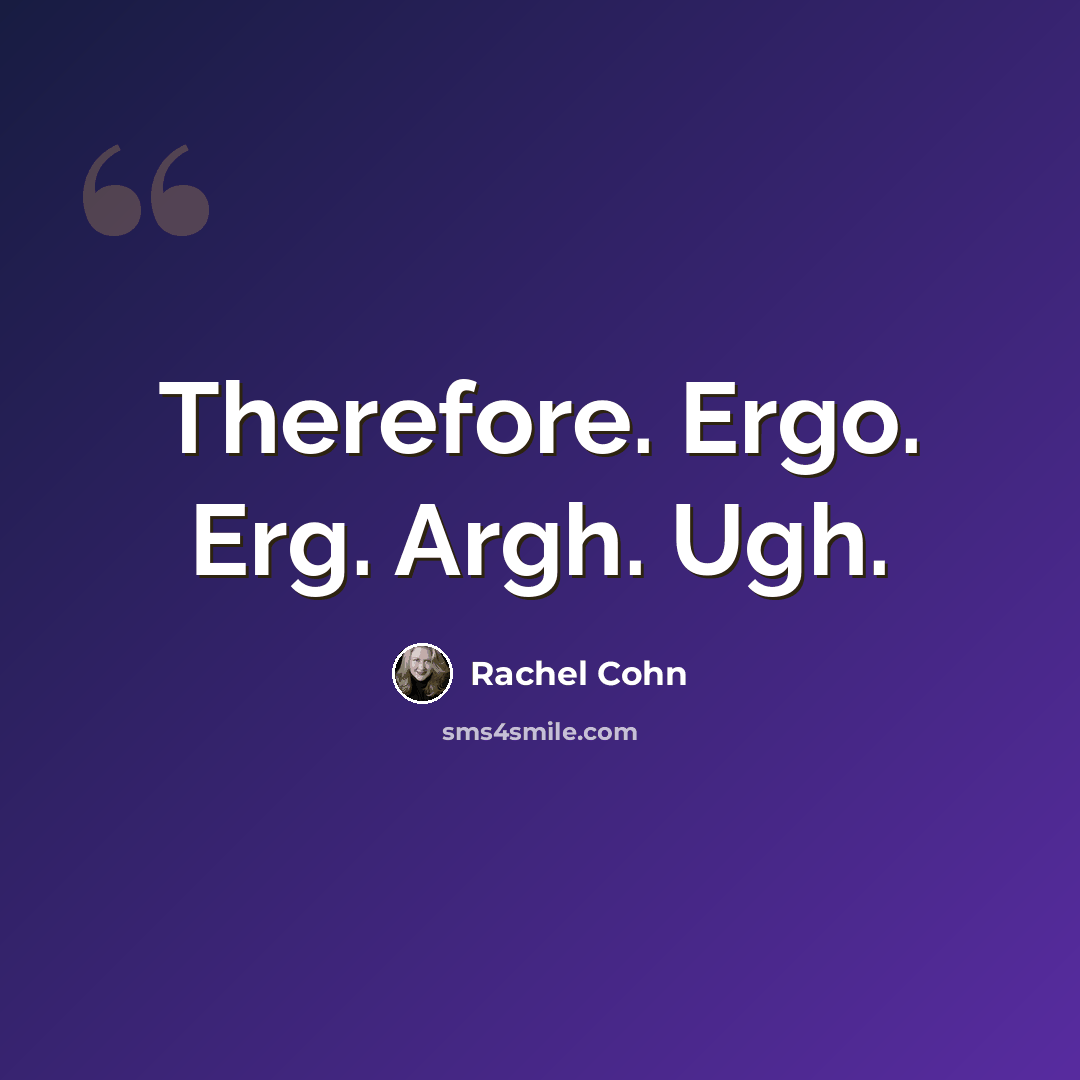 “Therefore. Ergo. Erg. Argh. Ugh.” quote by Rachel Cohn