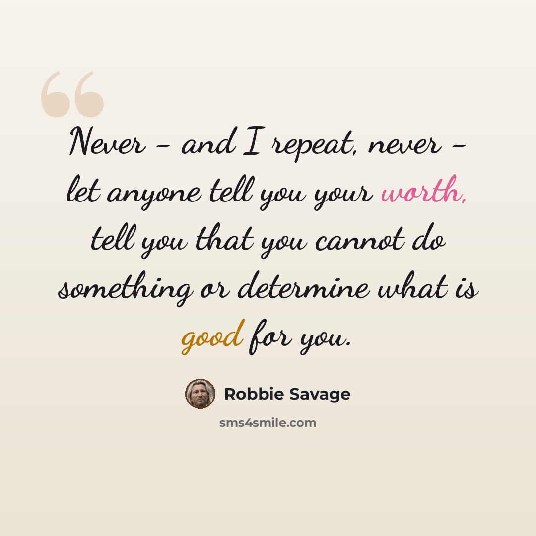 “Never - and I repeat, never - let anyone tell you your worth, tell you that you cannot do something or determine what is good for you.” quote by Robbie Savage
