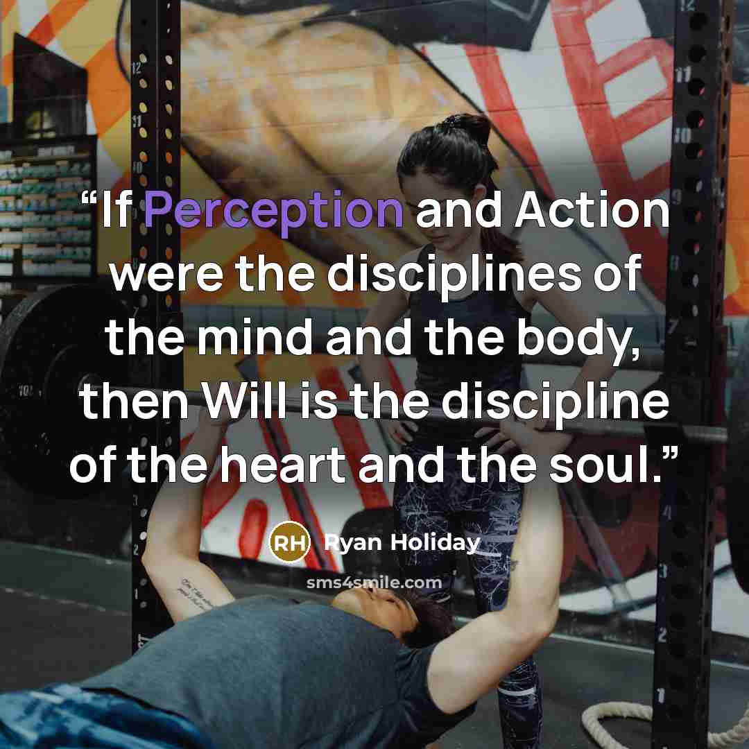 “If Perception and Action were the disciplines of the mind and the body, then Will is the discipline of the heart and the soul.” quote by Ryan Holiday
