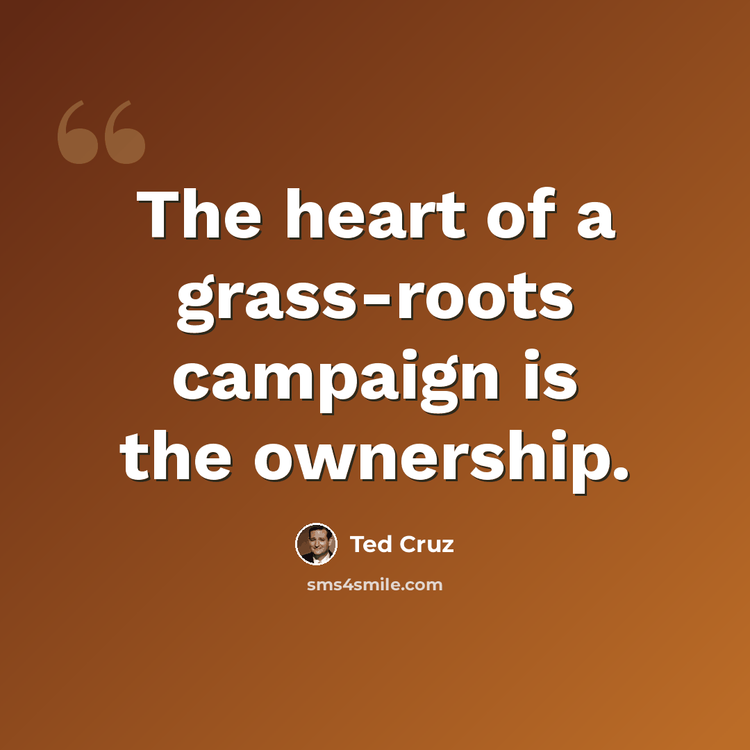 “The heart of a grass-roots campaign is the ownership.” quote by Ted Cruz