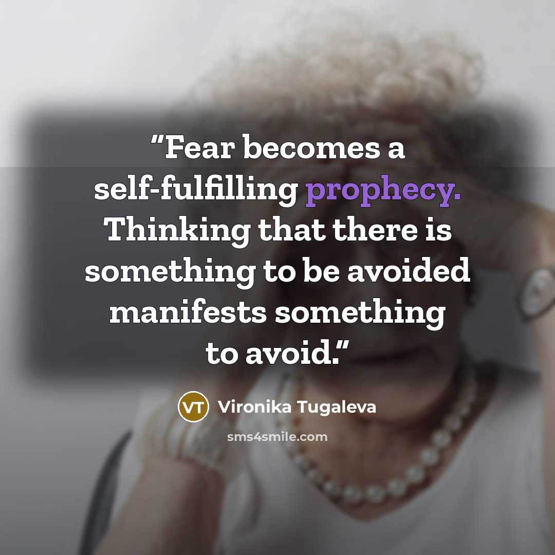 “Fear becomes a self-fulfilling prophecy. Thinking that there is something to be avoided manifests something to avoid.” quote by Vironika Tugaleva