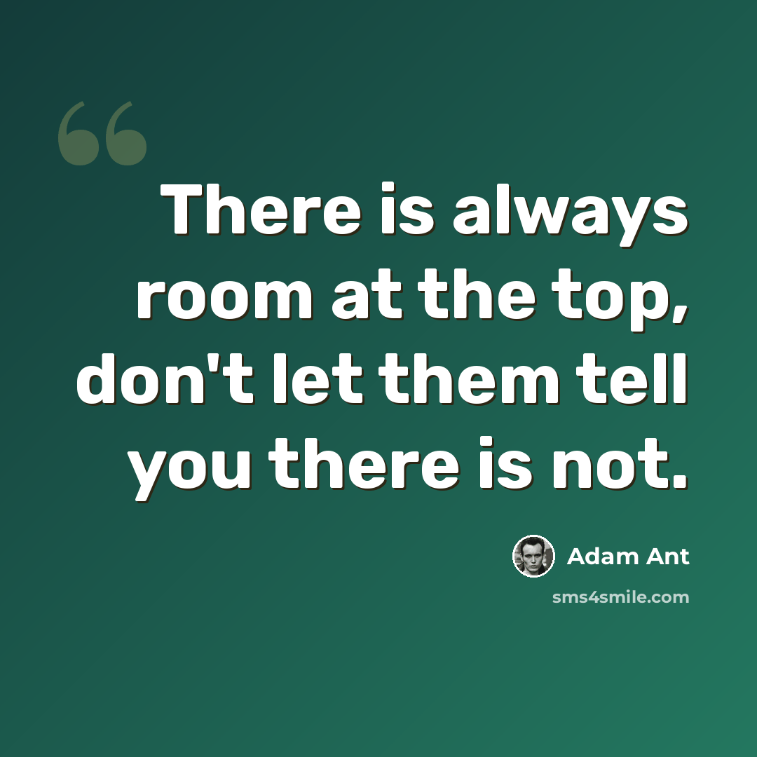 “There is always room at the top, don't let them tell you there is not.” quote by Adam Ant