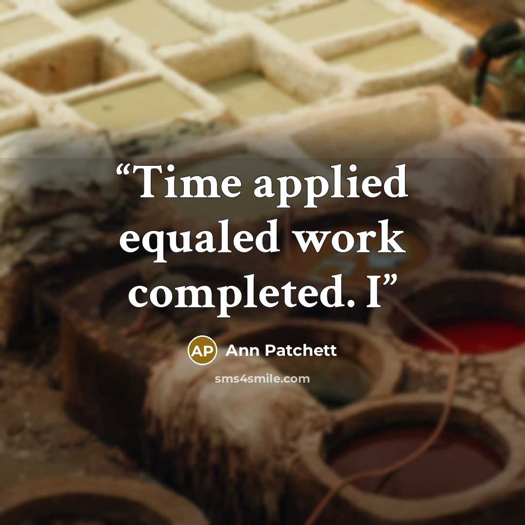 “Time applied equaled work completed. I” quote by Ann Patchett