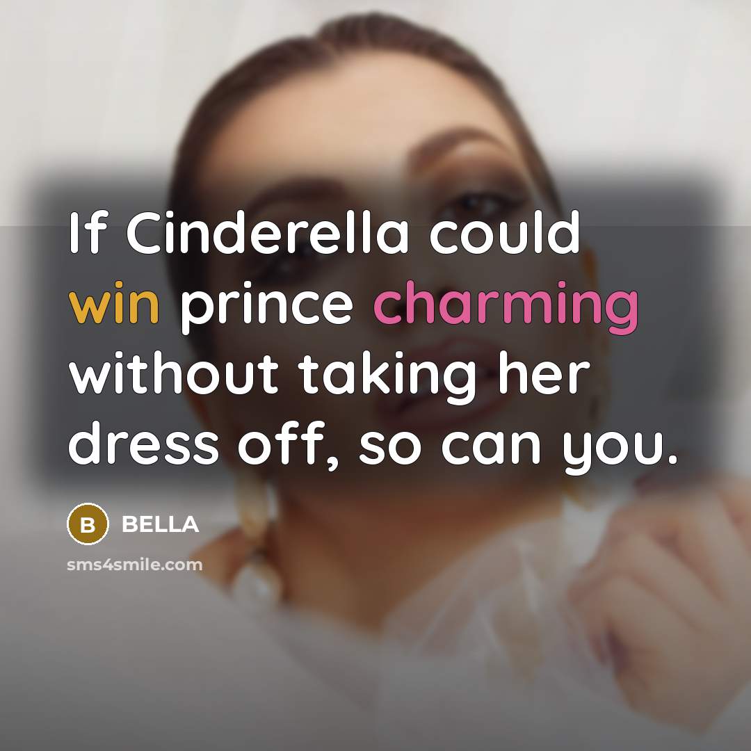 “If Cinderella could win prince charming without taking her dress off, so can you.” quote by Bella