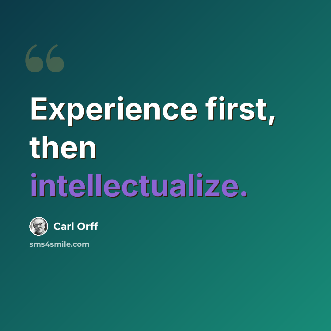“Experience first, then intellectualize.” quote by Carl Orff