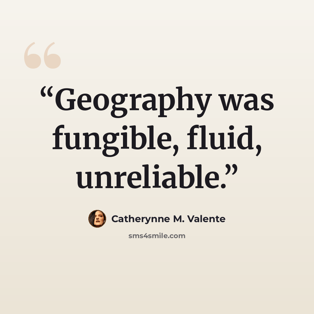 “Geography was fungible, fluid, unreliable.” quote by Catherynne M. Valente