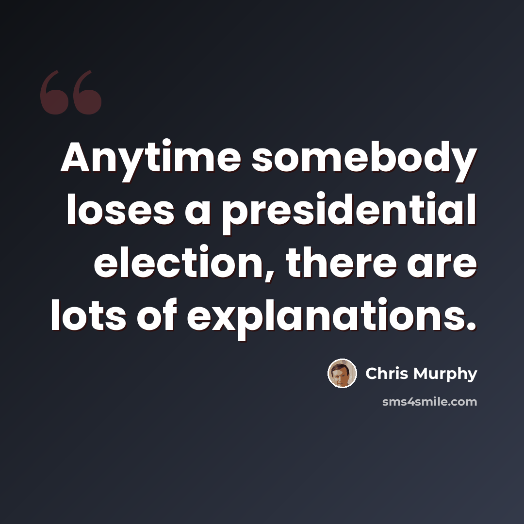 “Anytime somebody loses a presidential election, there are lots of explanations.” quote by Chris Murphy