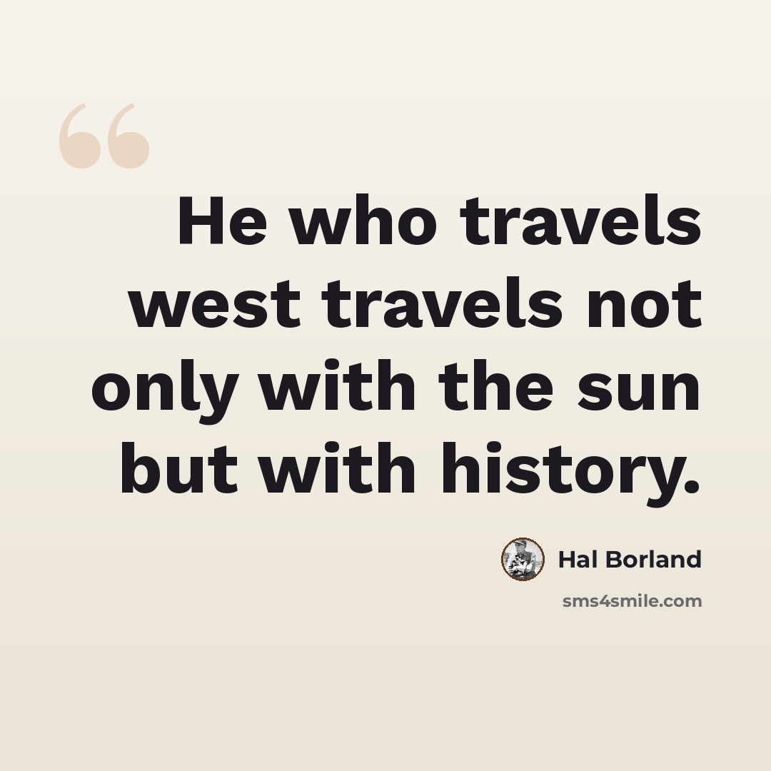 “He who travels west travels not only with the sun but with history.” quote by Hal Borland