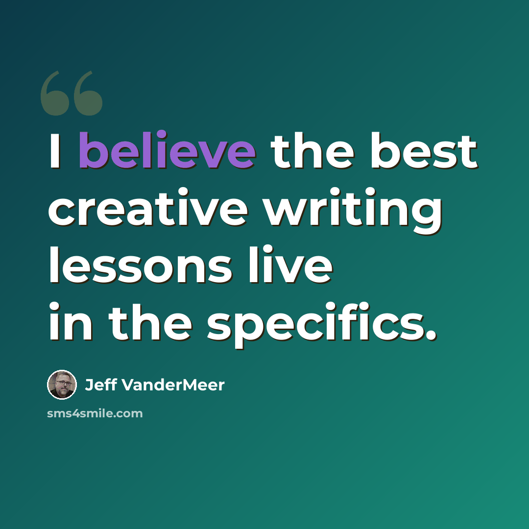 “I believe the best creative writing lessons live in the specifics.” quote by Jeff VanderMeer