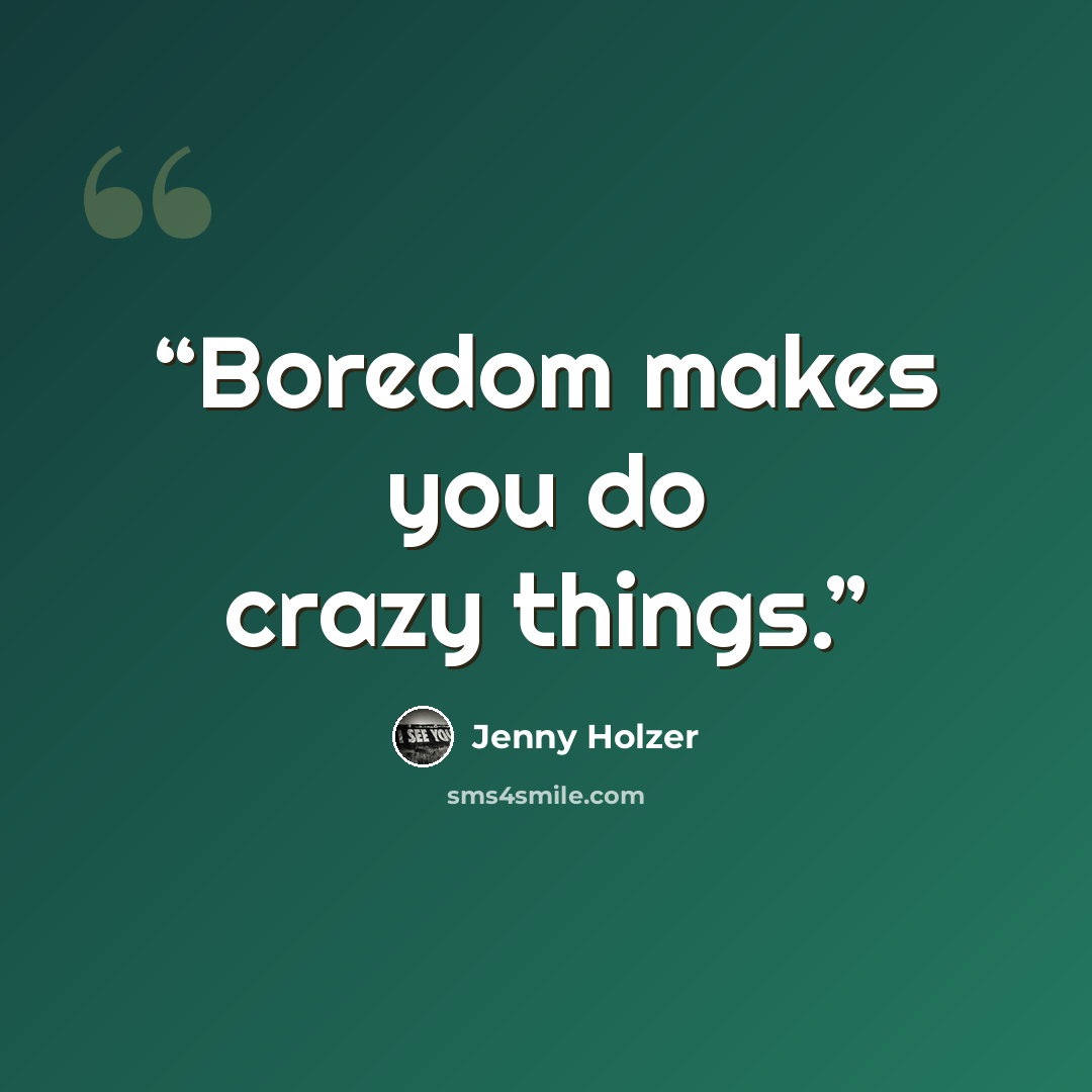 “Boredom makes you do crazy things.” quote by Jenny Holzer