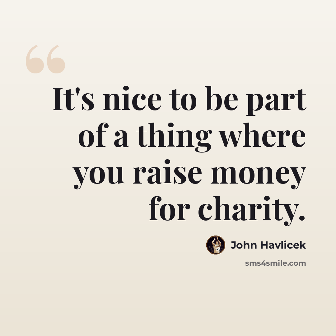 “It's nice to be part of a thing where you raise money for charity.” quote by John Havlicek