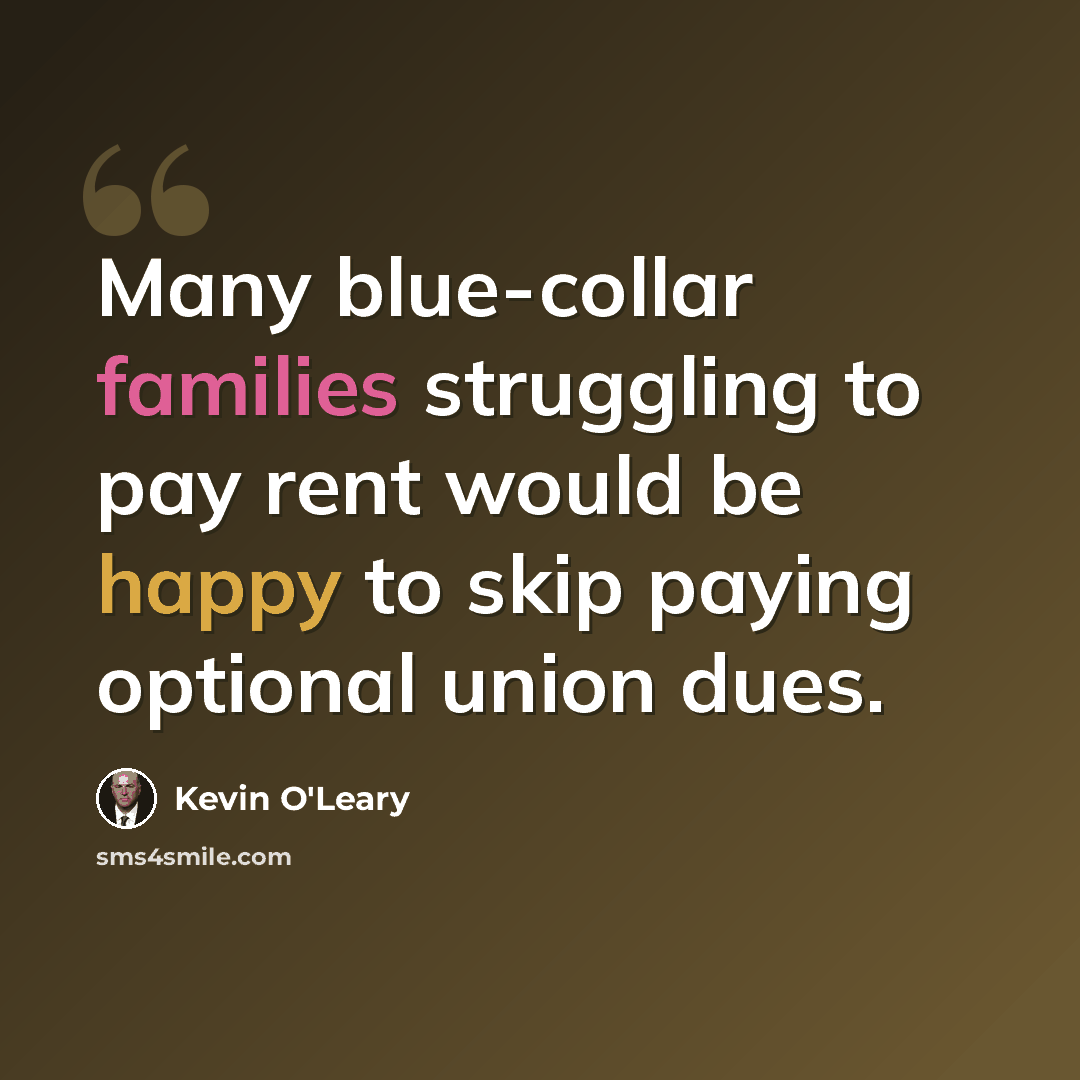 “Many blue-collar families struggling to pay rent would be happy to skip paying optional union dues.” quote by Kevin O'Leary