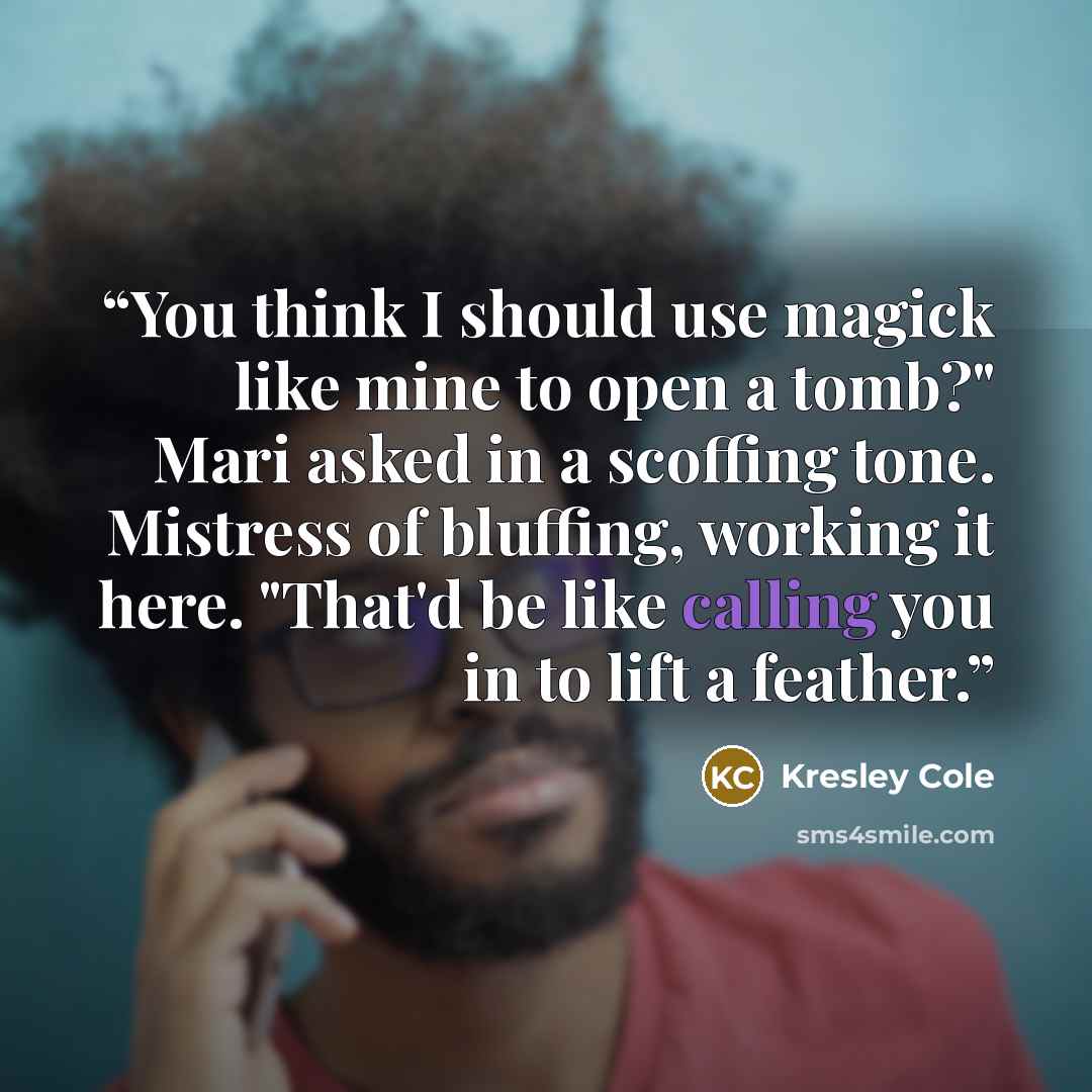 “You think I should use magick like mine to open a tomb?" Mari asked in a scoffing tone. Mistress of bluffing, working it here. "That'd be like calling you in to lift a feather.” quote by Kresley Cole