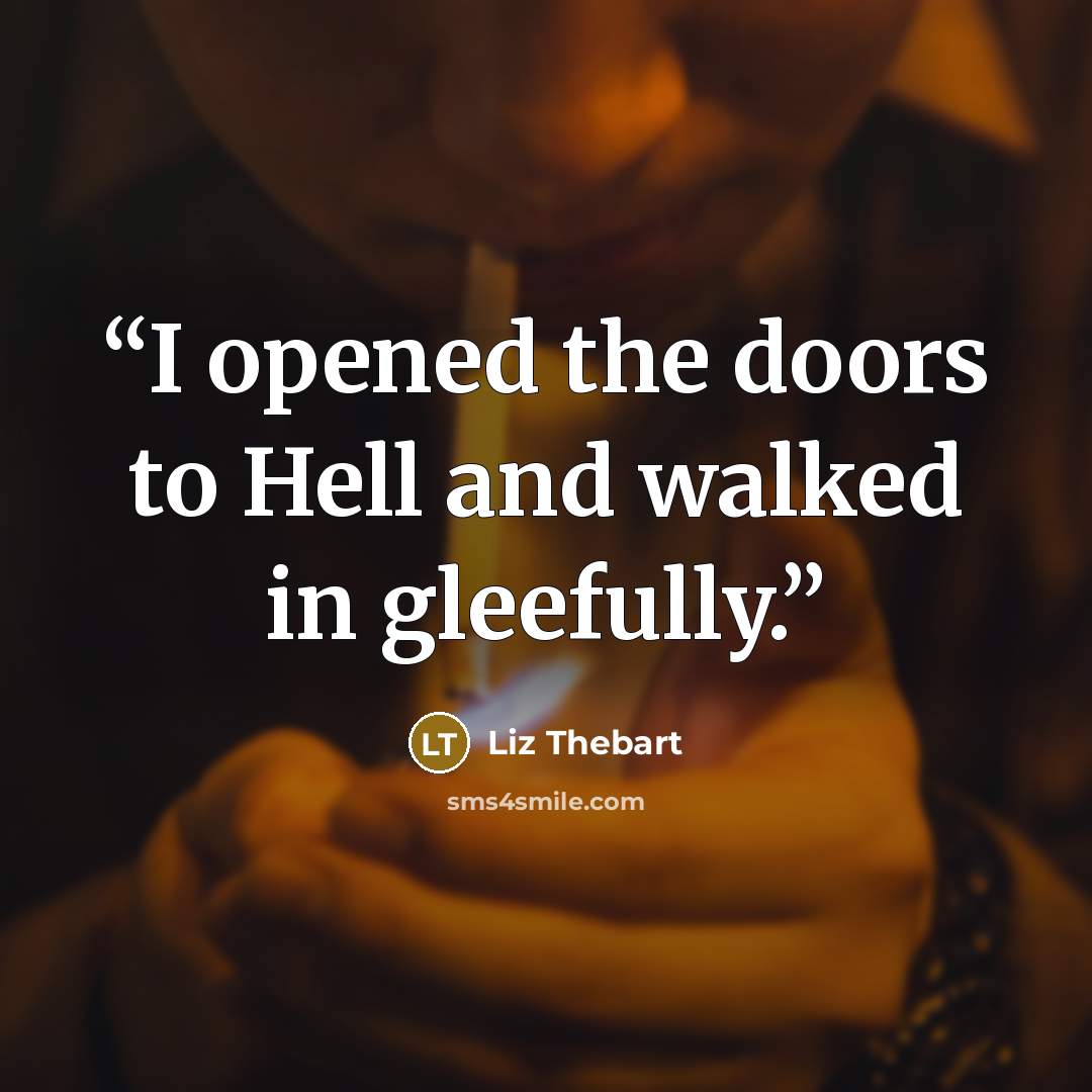 “I opened the doors to Hell and walked in gleefully.” quote by Liz Thebart