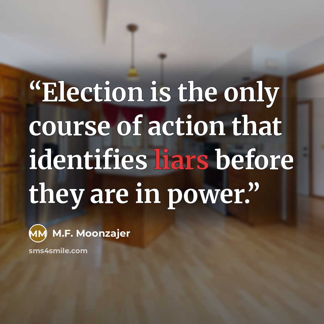 “Election is the only course of action that identifies liars before they are in power.” quote by M.F. Moonzajer