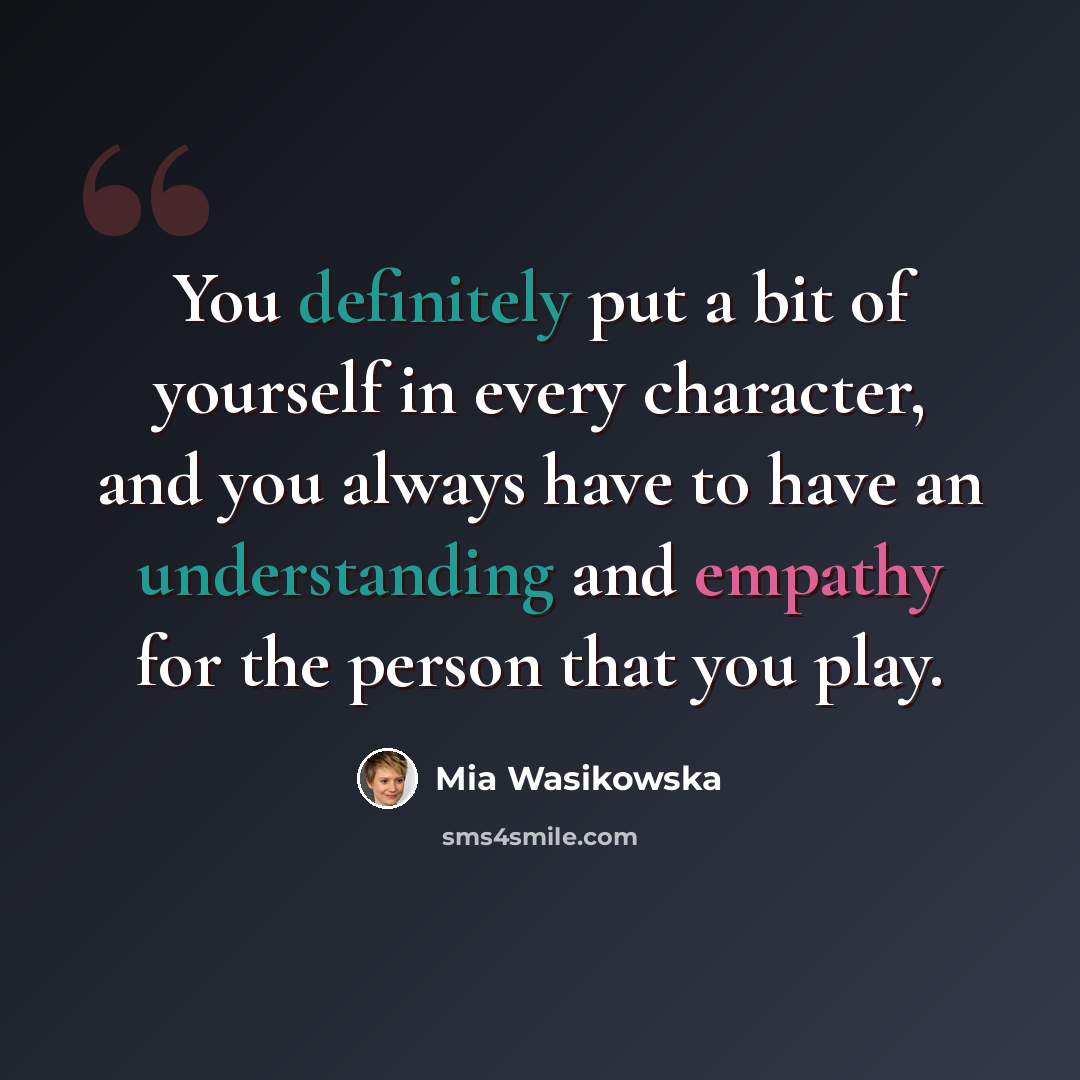 “You definitely put a bit of yourself in every character, and you always have to have an understanding and empathy for the person that you play.” quote by Mia Wasikowska