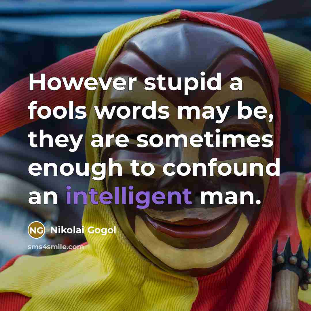 “However stupid a fools words may be, they are sometimes enough to confound an intelligent man.” quote by Nikolai Gogol