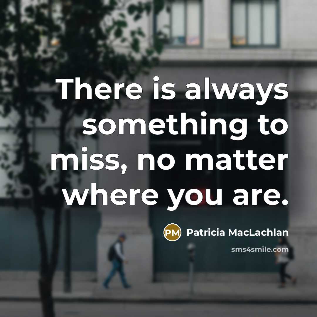 “There is always something to miss, no matter where you are.” quote by Patricia MacLachlan