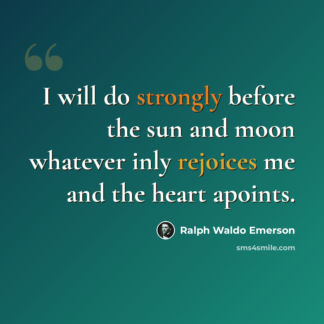 “I will do strongly before the sun and moon whatever inly rejoices me and the heart apoints.” quote by Ralph Waldo Emerson