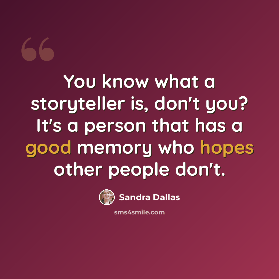 “You know what a storyteller is, don't you? It's a person that has a good memory who hopes other people don't.” quote by Sandra Dallas