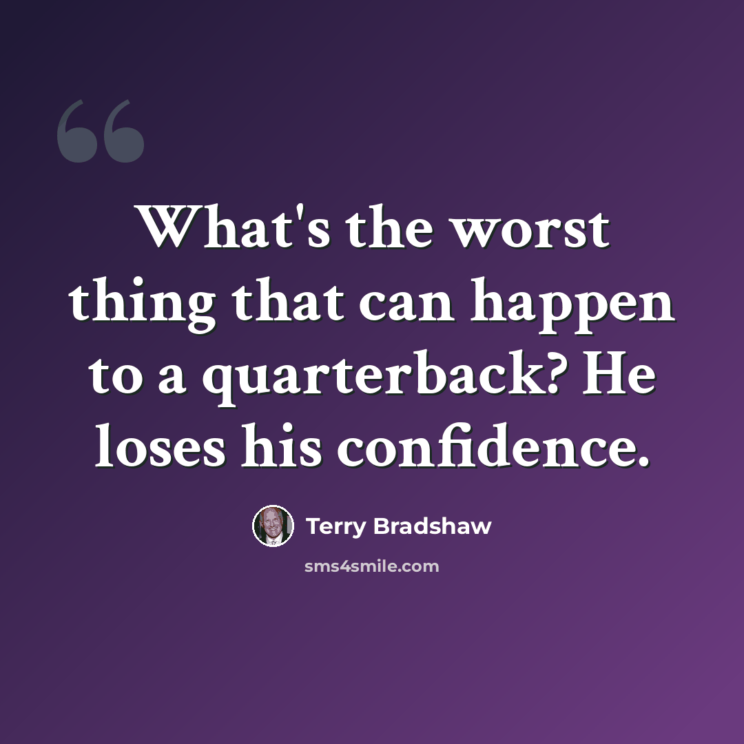 “What's the worst thing that can happen to a quarterback? He loses his confidence.” quote by Terry Bradshaw