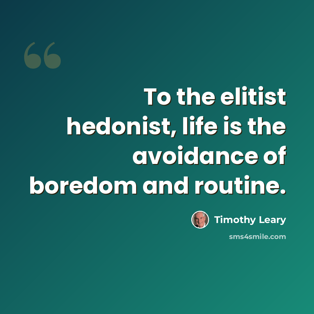 “To the elitist hedonist, life is the avoidance of boredom and routine.” quote by Timothy Leary