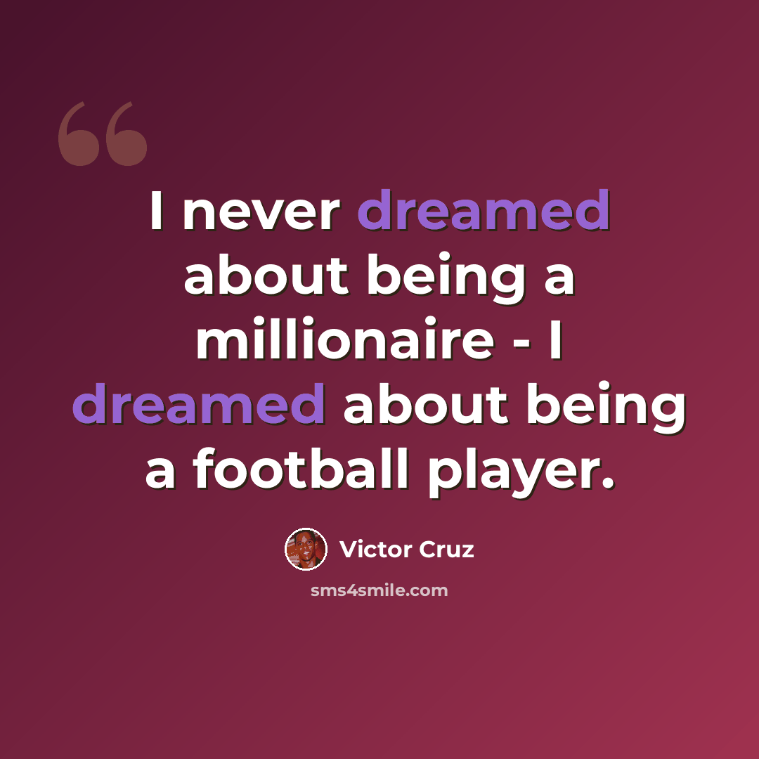 “I never dreamed about being a millionaire - I dreamed about being a football player.” quote by Victor Cruz