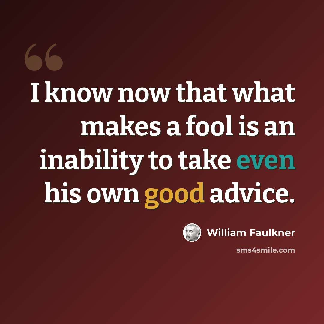 “I know now that what makes a fool is an inability to take even his own good advice.” quote by William Faulkner