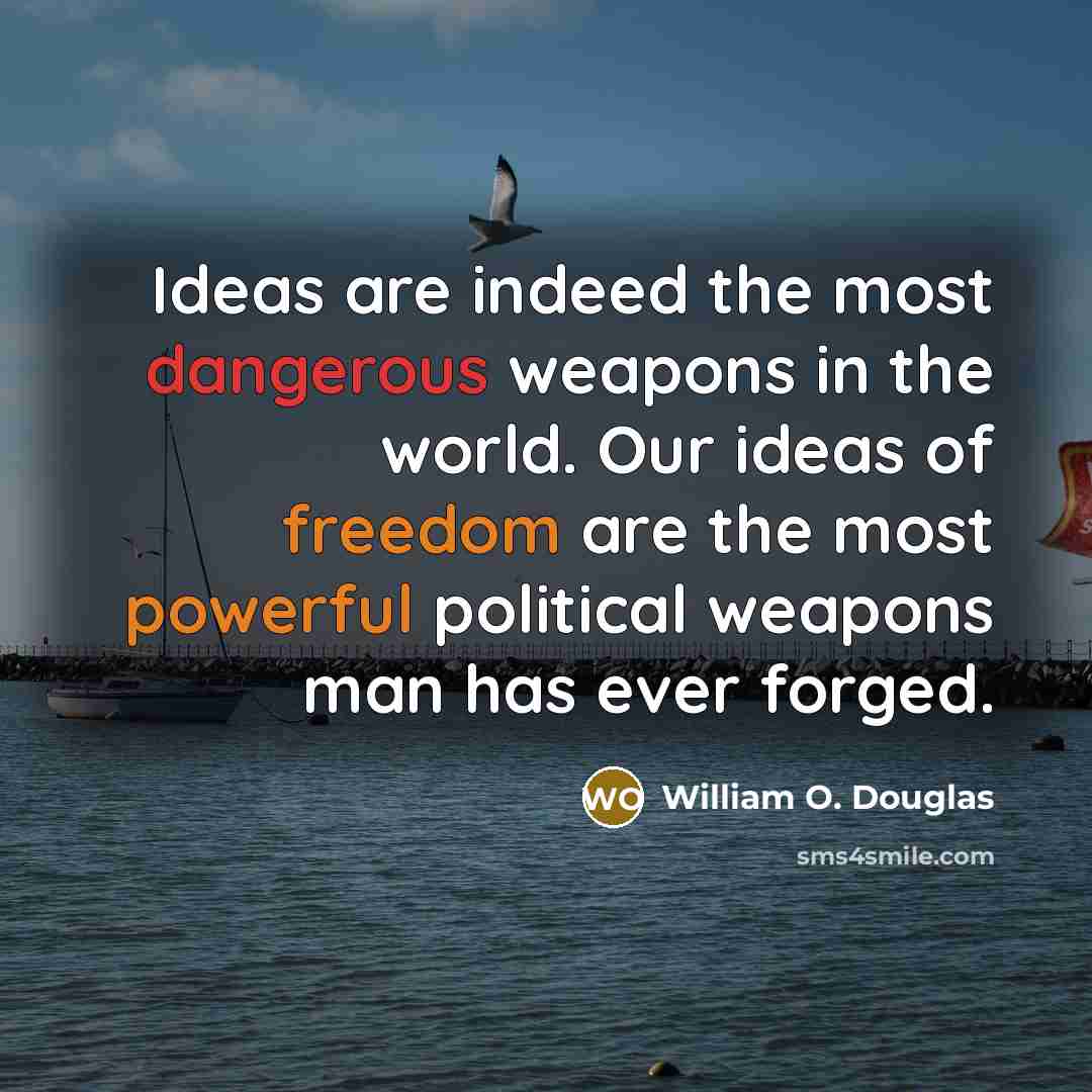 “Ideas are indeed the most dangerous weapons in the world. Our ideas of freedom are the most powerful political weapons man has ever forged.” quote by William O. Douglas