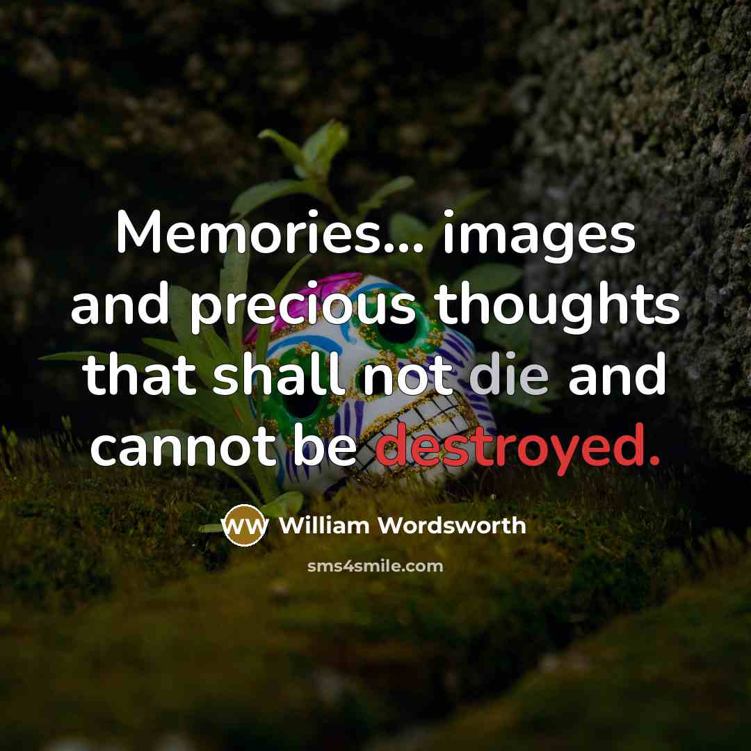 “Memories... images and precious thoughts that shall not die and cannot be destroyed.” quote by William Wordsworth