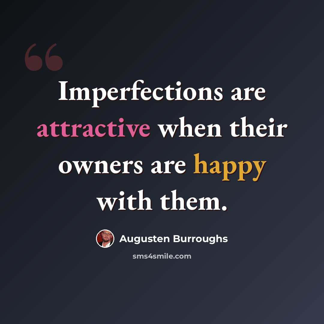 “Imperfections are attractive when their owners are happy with them.” quote by Augusten Burroughs