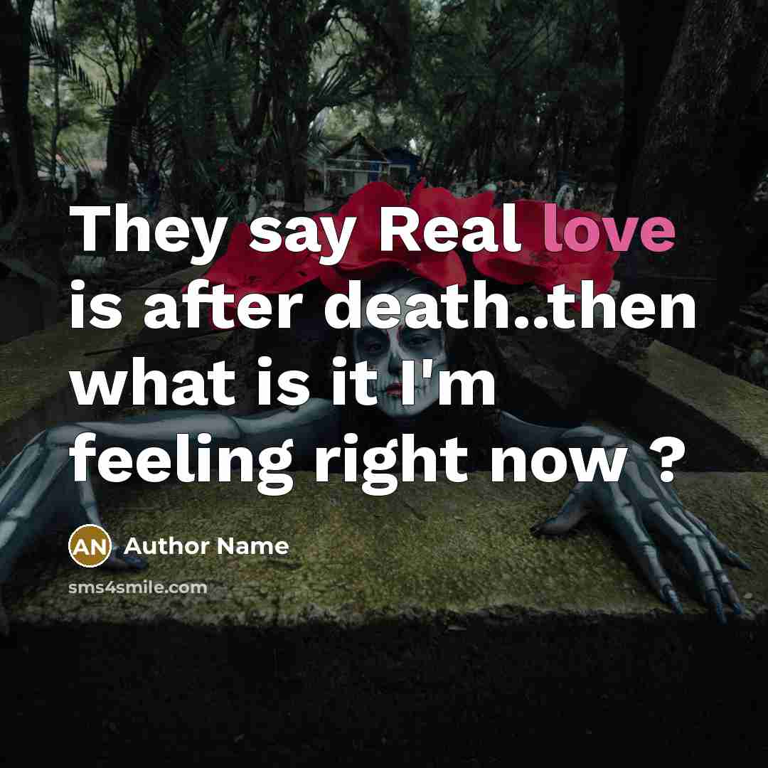 “They say Real love is after death..then what is it I'm feeling right now ?” quote by Author Name