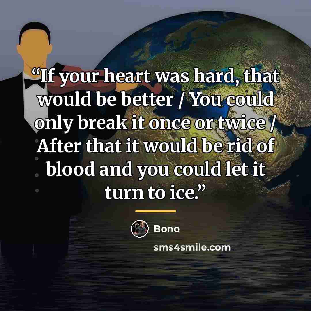 “If your heart was hard, that would be better / You could only break it once or twice / After that it would be rid of blood and you could let it turn to ice.” quote by Bono