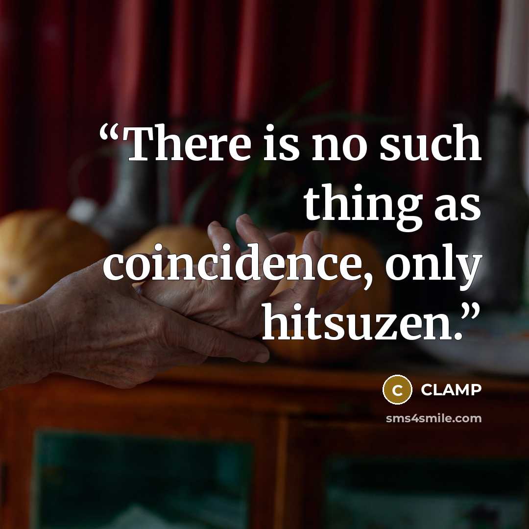 “There is no such thing as coincidence, only hitsuzen.” quote by Clamp