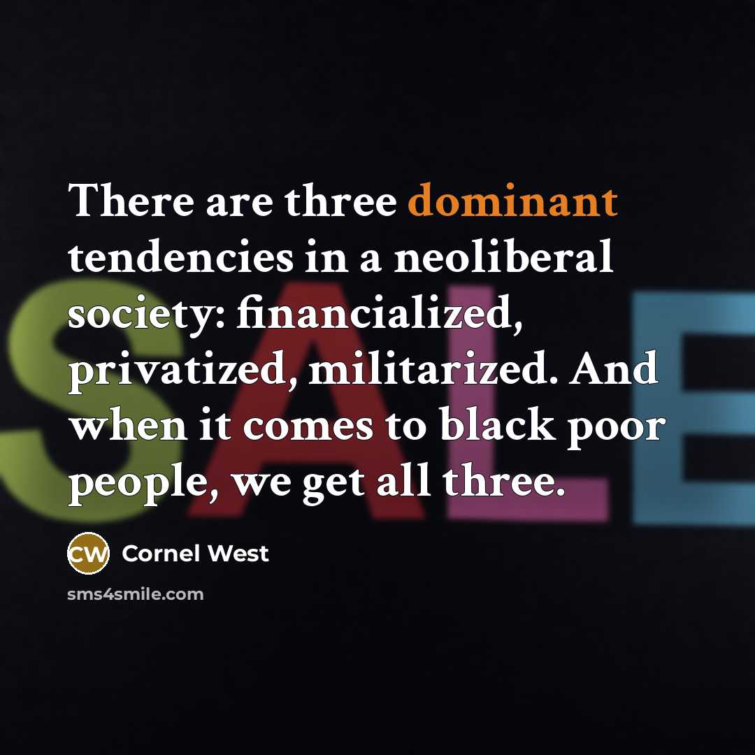 “There are three dominant tendencies in a neoliberal society: financialized, privatized, militarized. And when it comes to black poor people, we get all three.” quote by Cornel West