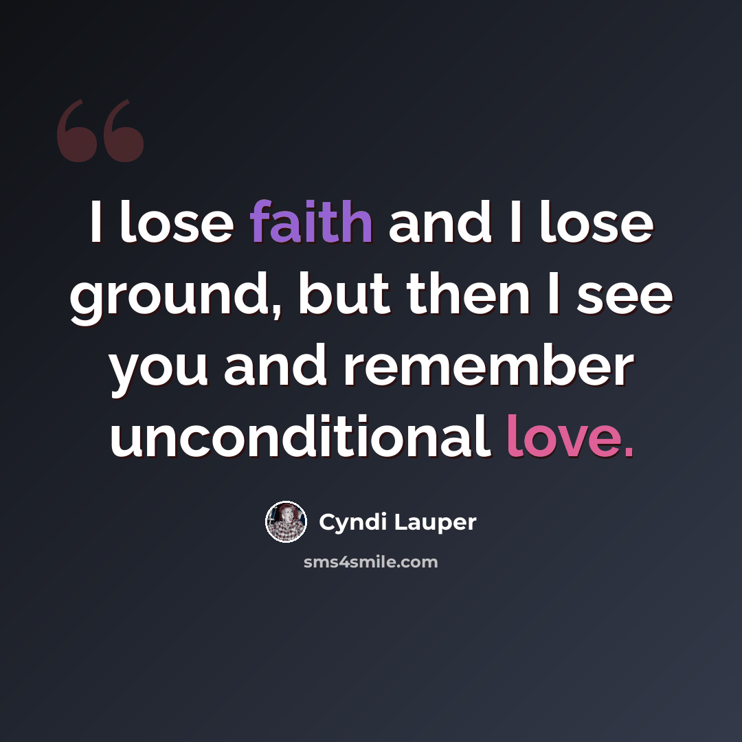 “I lose faith and I lose ground, but then I see you and remember unconditional love.” quote by Cyndi Lauper