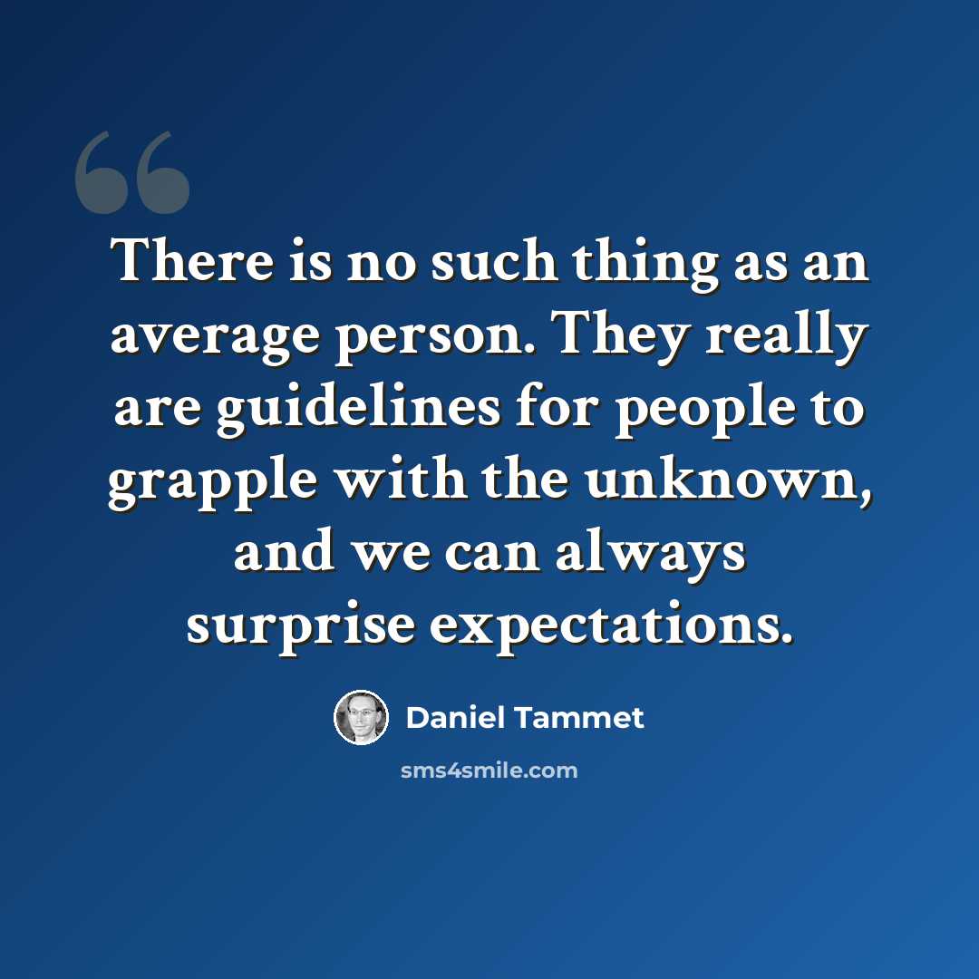 “There is no such thing as an average person. They really are guidelines for people to grapple with the unknown, and we can always surprise expectations.” quote by Daniel Tammet