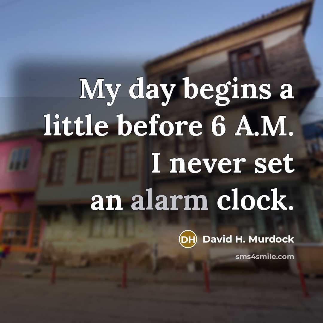 “My day begins a little before 6 A.M. I never set an alarm clock.” quote by David H. Murdock