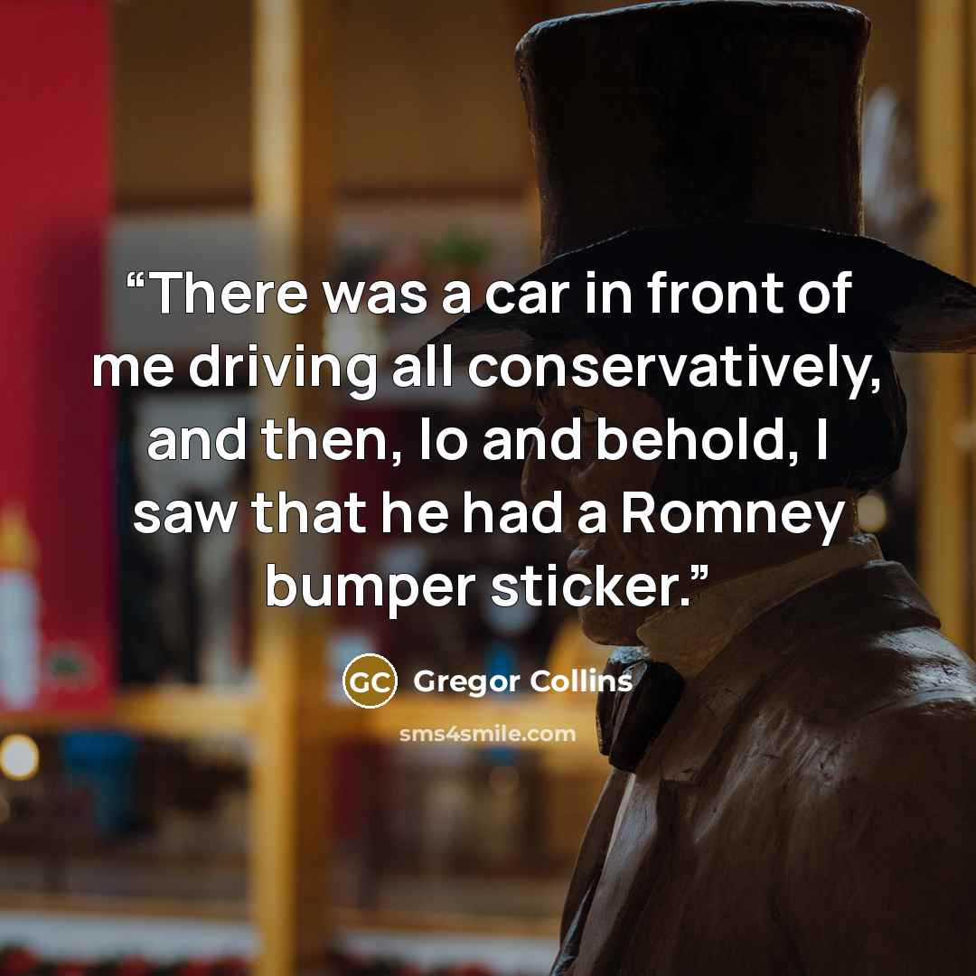 “There was a car in front of me driving all conservatively, and then, lo and behold, I saw that he had a Romney bumper sticker.” quote by Gregor Collins