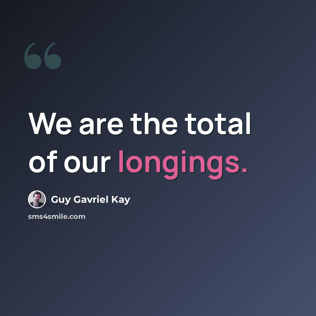 “We are the total of our longings.” quote by Guy Gavriel Kay